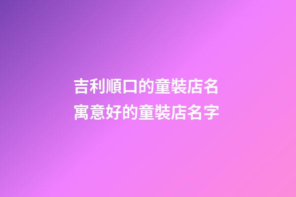 吉利順口的童裝店名 寓意好的童裝店名字-第1張-店鋪起名-玄機派
